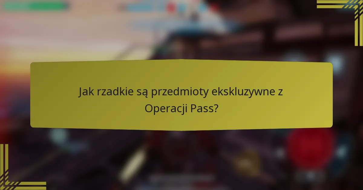 Jak rzadkie są przedmioty ekskluzywne z Operacji Pass?