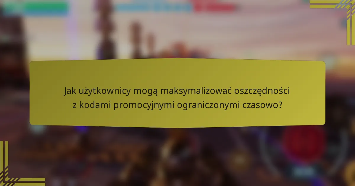 Jak użytkownicy mogą maksymalizować oszczędności z kodami promocyjnymi ograniczonymi czasowo?