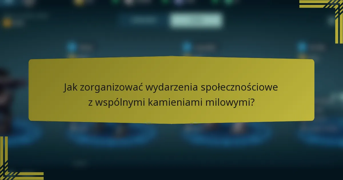 Jak zorganizować wydarzenia społecznościowe z wspólnymi kamieniami milowymi?